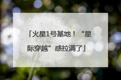 火星1号基地！“星际穿越”感拉满了