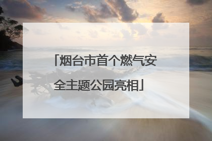 烟台市首个燃气安全主题公园亮相