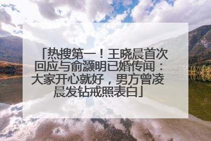 热搜第一！王晓晨首次回应与俞灏明已婚传闻：大家开心就好，男方曾凌晨发钻戒照表白
