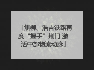 焦柳、浩吉铁路再度“握手”荆门 激活中部物流动脉