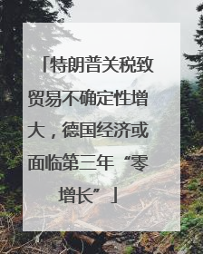 特朗普关税致贸易不确定性增大，德国经济或面临第三年“零增长”