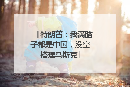 特朗普：我满脑子都是中国，没空搭理马斯克