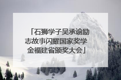 石狮学子吴承谕励志故事闪耀国家奖学金福建省颁奖大会