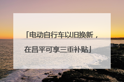 电动自行车以旧换新，在昌平可享三重补贴