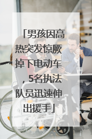男孩因高热突发惊厥掉下电动车，5名执法队员迅速伸出援手