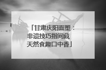 甘肃庆阳面塑：非遗技巧指间藏 天然食趣口中香