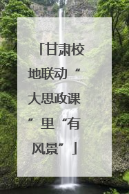 甘肃校地联动“大思政课”里“有风景”