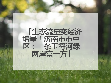 生态流量变经济增量！济南市市中区：一条玉符河绿两岸富一方