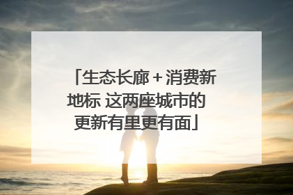 生态长廊＋消费新地标 这两座城市的更新有里更有面