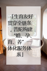 生育友好贯穿全链条，普陀构建“婚、孕、育、养”一体化服务体系