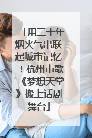 用三十年烟火气串联起城市记忆！杭州市歌《梦想天堂》搬上话剧舞台