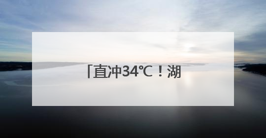直冲34℃！湖北即将大升温！高考天气有反转