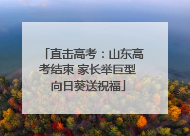 直击高考：山东高考结束 家长举巨型向日葵送祝福