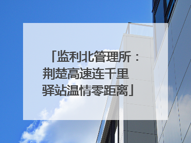 监利北管理所：荆楚高速连千里 驿站温情零距离