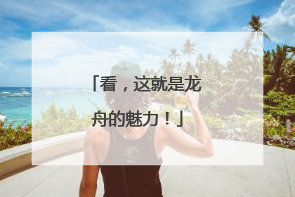 看，这就是龙舟的魅力！