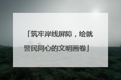 筑牢岸线屏障，绘就警民同心的文明画卷