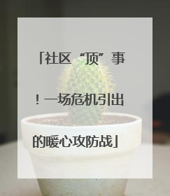 社区“顶”事！一场危机引出的暖心攻防战