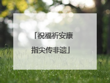 祝福祈安康 指尖传非遗