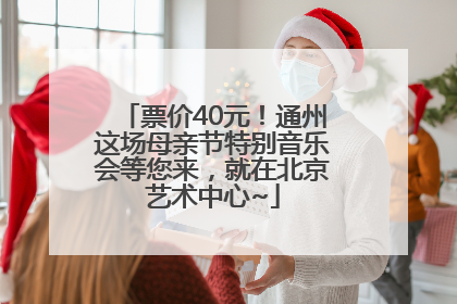 票价40元！通州这场母亲节特别音乐会等您来，就在北京艺术中心~