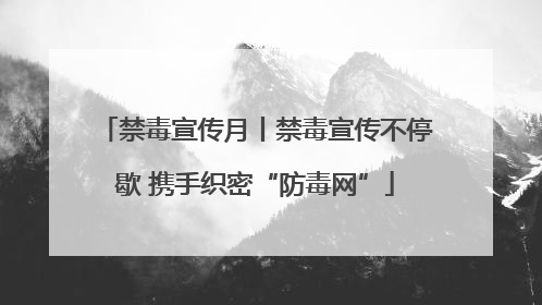 禁毒宣传月丨禁毒宣传不停歇 携手织密“防毒网”