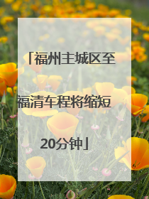 福州主城区至福清车程将缩短20分钟