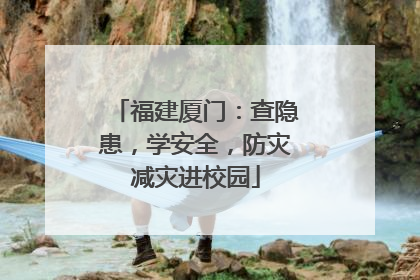 福建厦门：查隐患，学安全，防灾减灾进校园