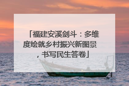 福建安溪剑斗：多维度绘就乡村振兴新图景，书写民生答卷