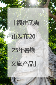 福建武夷山发布2025年暑期文旅产品