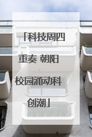 科技周四重奏 朝阳校园涌动科创潮