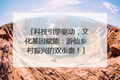 科技引擎驱动，文化基因赋能：游仙乡村振兴的双重奏！