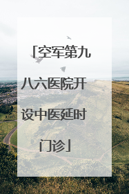 空军第九八六医院开设中医延时门诊