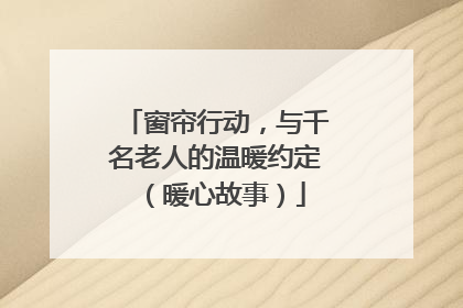 窗帘行动，与千名老人的温暖约定（暖心故事）