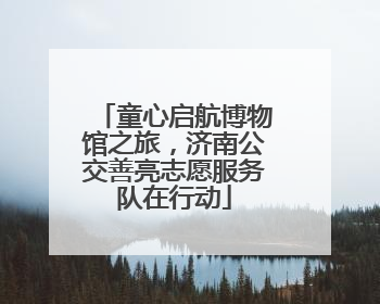 童心启航博物馆之旅，济南公交善亮志愿服务队在行动