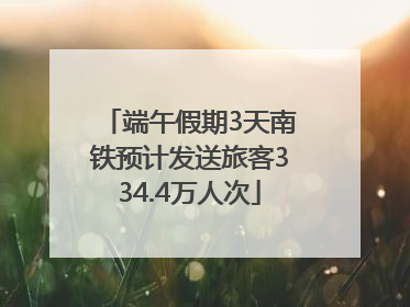 端午假期3天南铁预计发送旅客334.4万人次