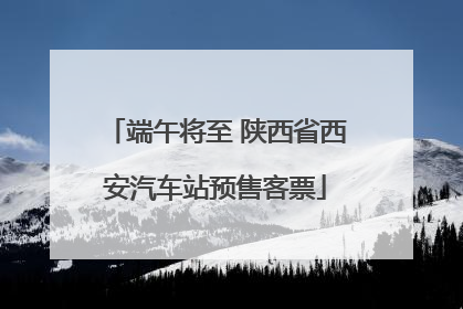 端午将至 陕西省西安汽车站预售客票