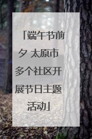 端午节前夕 太原市多个社区开展节日主题活动