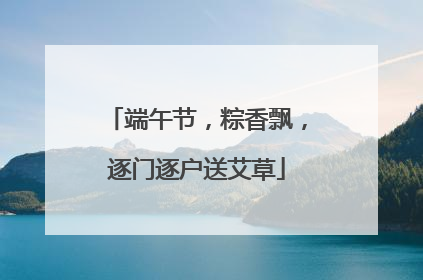 端午节，粽香飘，逐门逐户送艾草