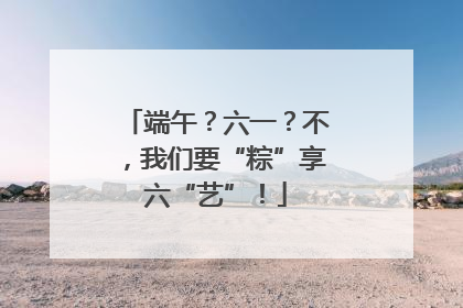 端午？六一？不，我们要“粽”享六“艺”！