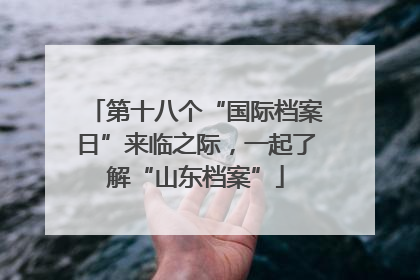第十八个“国际档案日”来临之际，一起了解“山东档案”