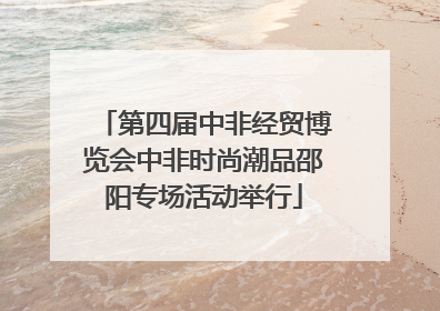 第四届中非经贸博览会中非时尚潮品邵阳专场活动举行