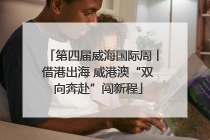 第四届威海国际周丨借港出海 威港澳“双向奔赴”闯新程