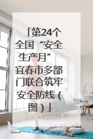 第24个全国“安全生产月” 宜春市多部门联合筑牢安全防线（图）
