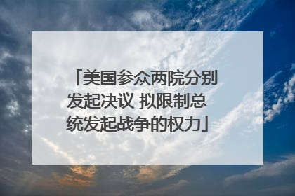 美国参众两院分别发起决议 拟限制总统发起战争的权力