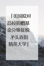 美国拟对高校捐赠基金分级征税 矛头直指精英大学