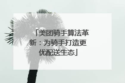 美团骑手算法革新：为骑手打造更优配送生态