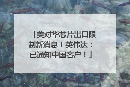 美对华芯片出口限制新消息！英伟达：已通知中国客户！