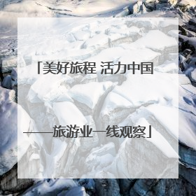 美好旅程 活力中国——旅游业一线观察