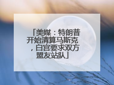 美媒：特朗普开始清算马斯克，白宫要求双方盟友站队