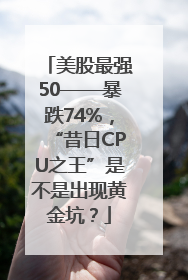 美股最强50——暴跌74%，“昔日CPU之王”是不是出现黄金坑？