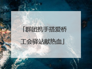 群团携手搭爱桥 工会驿站献热血